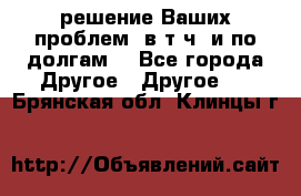 решение Ваших проблем (в т.ч. и по долгам) - Все города Другое » Другое   . Брянская обл.,Клинцы г.